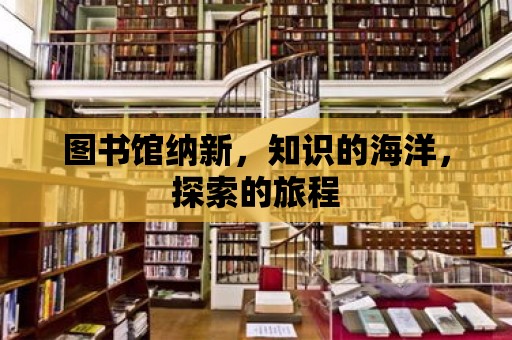 圖書館納新，知識的海洋，探索的旅程