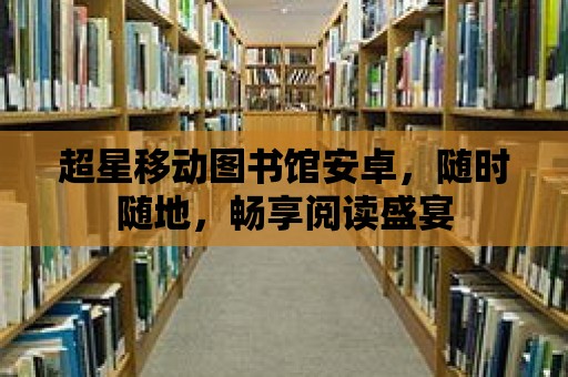 超星移動圖書館安卓，隨時隨地，暢享閱讀盛宴