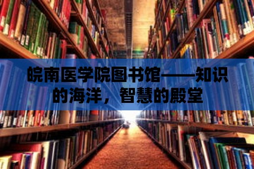 皖南醫學院圖書館——知識的海洋，智慧的殿堂