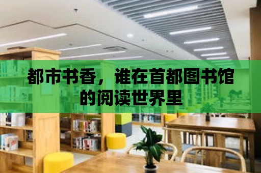 都市書香，誰在首都圖書館的閱讀世界里