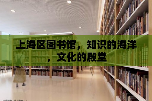 上海區(qū)圖書館，知識的海洋，文化的殿堂