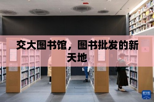 交大圖書館，圖書批發(fā)的新天地