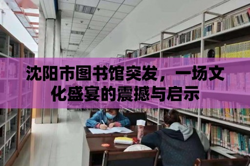 沈陽市圖書館突發，一場文化盛宴的震撼與啟示