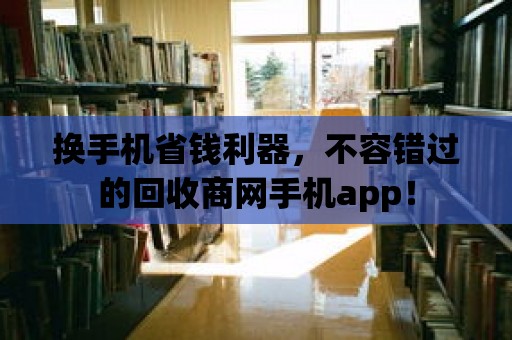 換手機省錢利器，不容錯過的回收商網手機app！