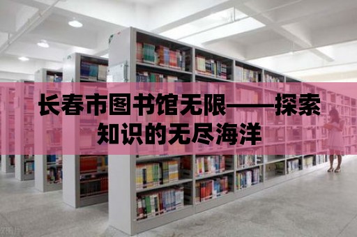 長春市圖書館無限——探索知識的無盡海洋