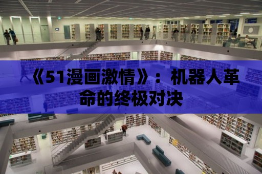 《51漫畫激情》：機器人革命的終極對決