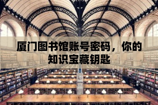 廈門圖書館賬號密碼，你的知識寶藏鑰匙