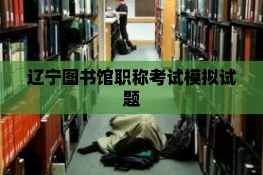 遼寧圖書館職稱考試模擬試題