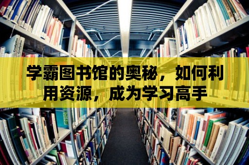 學霸圖書館的奧秘，如何利用資源，成為學習高手