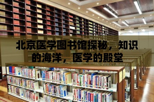 北京醫學圖書館探秘，知識的海洋，醫學的殿堂