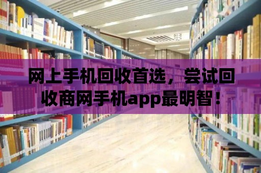 網上手機回收首選，嘗試回收商網手機app最明智！