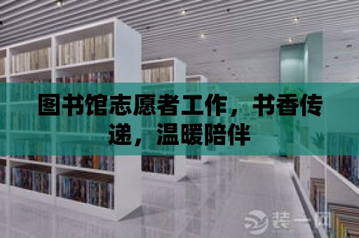 圖書館志愿者工作，書香傳遞，溫暖陪伴