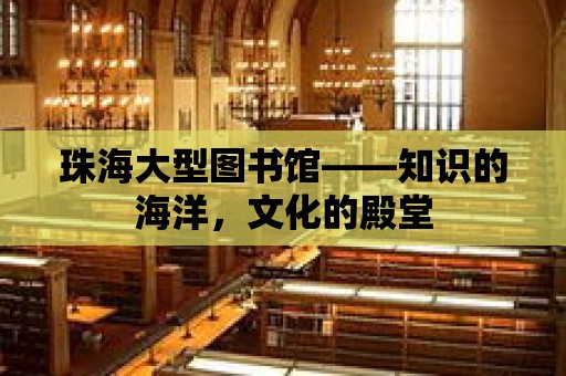 珠海大型圖書館——知識的海洋，文化的殿堂