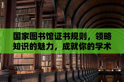 國(guó)家圖書館證書規(guī)則，領(lǐng)略知識(shí)的魅力，成就你的學(xué)術(shù)之路