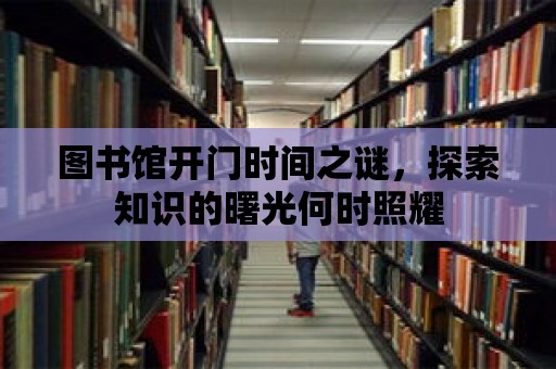 圖書館開(kāi)門時(shí)間之謎，探索知識(shí)的曙光何時(shí)照耀