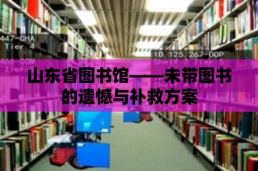 山東省圖書館——未帶圖書的遺憾與補救方案