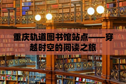 重慶軌道圖書館站點——穿越時空的閱讀之旅