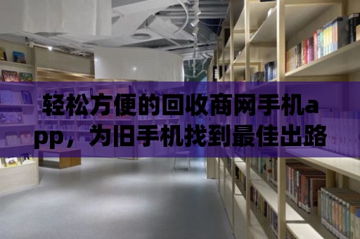 輕松方便的回收商網手機app，為舊手機找到最佳出路！