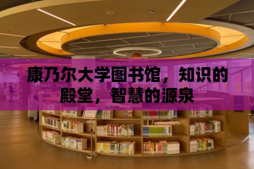 康乃爾大學圖書館，知識的殿堂，智慧的源泉