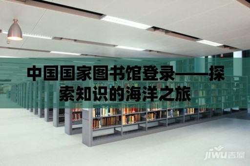 中國國家圖書館登錄——探索知識的海洋之旅