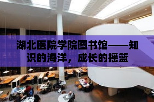 湖北醫院學院圖書館——知識的海洋，成長的搖籃