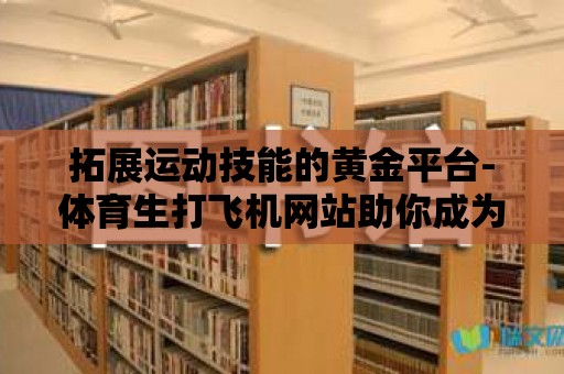 拓展運動技能的黃金平臺-體育生打飛機網(wǎng)站助你成為頂尖運動員