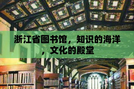 浙江省圖書館，知識的海洋，文化的殿堂