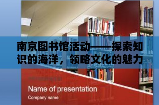 南京圖書館活動——探索知識的海洋，領(lǐng)略文化的魅力