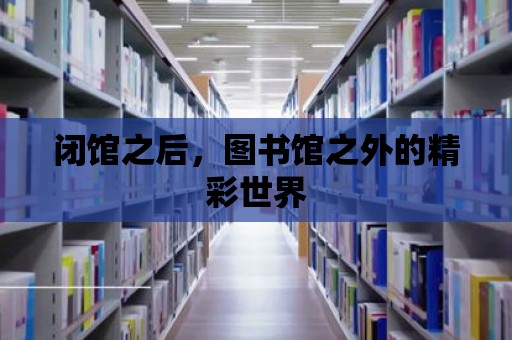 閉館之后，圖書館之外的精彩世界