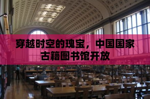 穿越時空的瑰寶，中國國家古籍圖書館開放