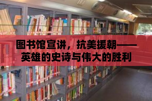 圖書館宣講，抗美援朝——英雄的史詩與偉大的勝利