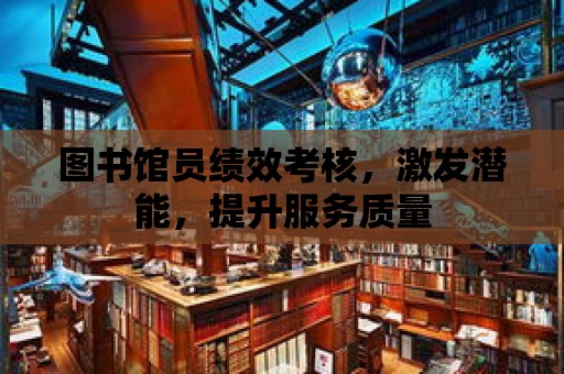 圖書館員績效考核，激發潛能，提升服務質量