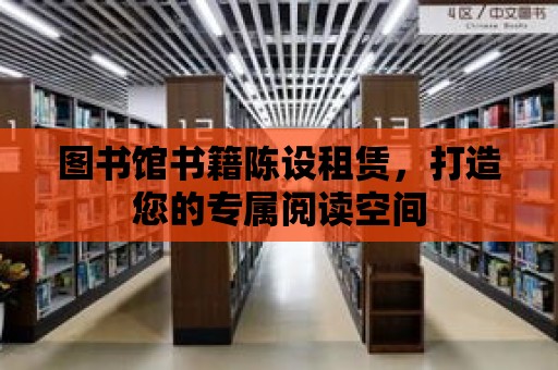 圖書館書籍陳設(shè)租賃，打造您的專屬閱讀空間