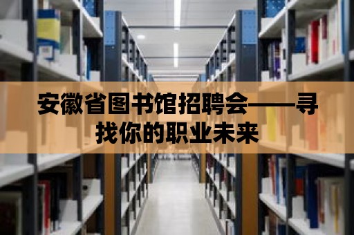 安徽省圖書館招聘會——尋找你的職業未來