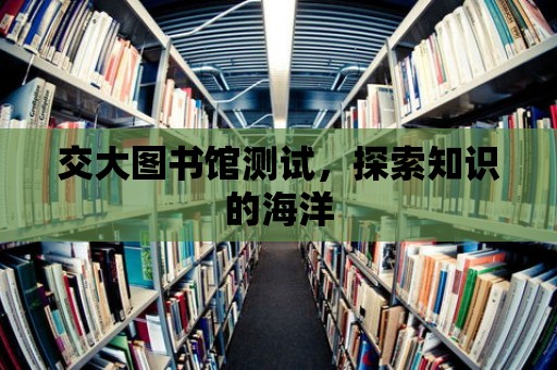 交大圖書館測(cè)試，探索知識(shí)的海洋