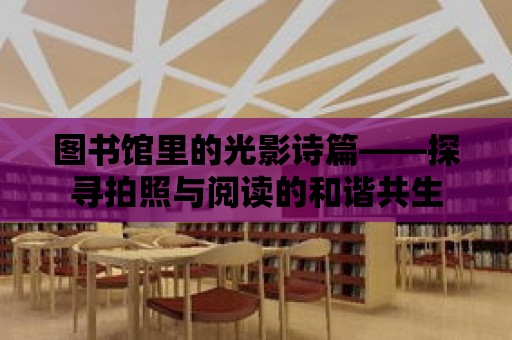 圖書館里的光影詩篇——探尋拍照與閱讀的和諧共生