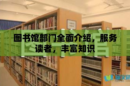 圖書館部門全面介紹，服務(wù)讀者，豐富知識