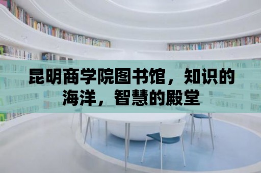 昆明商學院圖書館，知識的海洋，智慧的殿堂