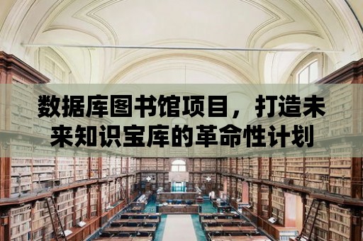 數據庫圖書館項目，打造未來知識寶庫的革命性計劃