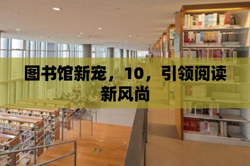 圖書館新寵，10，引領閱讀新風尚