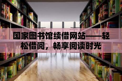 國家圖書館續借網站——輕松借閱，暢享閱讀時光