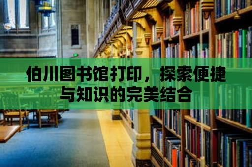 伯川圖書館打印，探索便捷與知識(shí)的完美結(jié)合