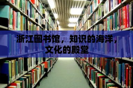 浙江圖書館，知識的海洋，文化的殿堂