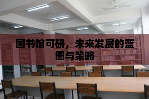 圖書館可研，未來發(fā)展的藍(lán)圖與策略