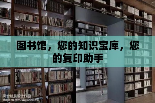 圖書館，您的知識寶庫，您的復印助手