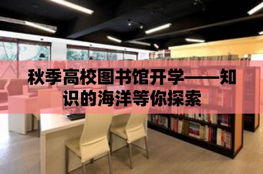 秋季高校圖書館開學——知識的海洋等你探索