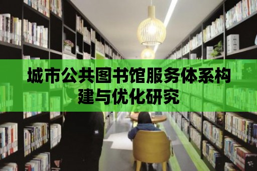 城市公共圖書館服務體系構建與優化研究