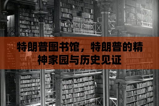 特朗普圖書館，特朗普的精神家園與歷史見證