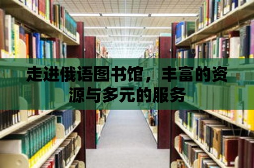 走進俄語圖書館，豐富的資源與多元的服務