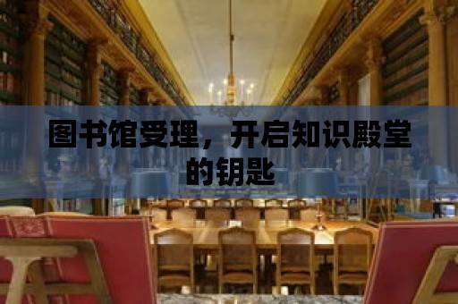 圖書館受理，開啟知識殿堂的鑰匙